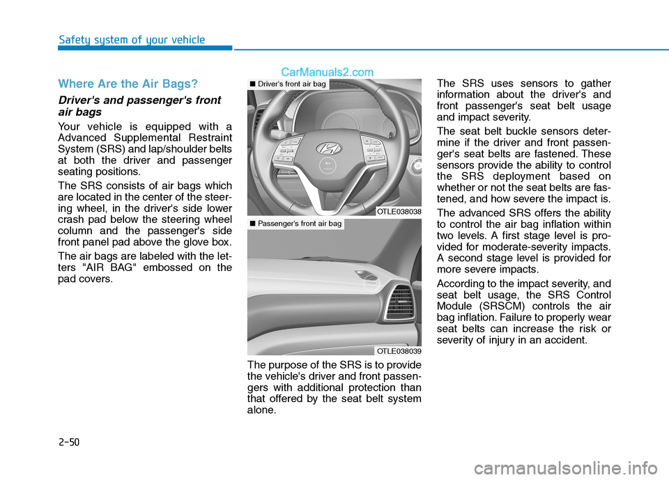 Hyundai Tucson 2019 Repair Manual 2-50
Safety system of your vehicle
Where Are the Air Bags?
Drivers and passengers front
air bags
Your vehicle is equipped with a
Advanced Supplemental Restraint
System (SRS) and lap/shoulder belts Hyundai Tucson 2019 Repair Manual 2-50
Safety system of your vehicle
Where Are the Air Bags?
Drivers and passengers front
air bags
Your vehicle is equipped with a
Advanced Supplemental Restraint
System (SRS) and lap/shoulder belts