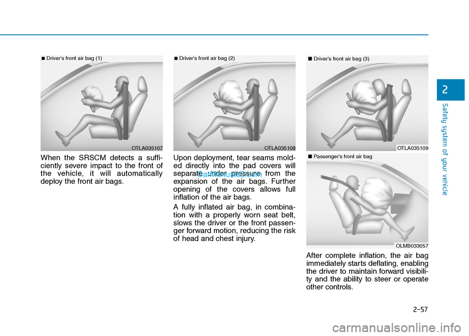 Hyundai Tucson 2019 Manual PDF 2-57
Safety system of your vehicle
2
When the SRSCM detects a suffi-
ciently severe impact to the front of
the vehicle, it will automatically
deploy the front air bags.Upon deployment, tear seams mold Hyundai Tucson 2019 Manual PDF 2-57
Safety system of your vehicle
2
When the SRSCM detects a suffi-
ciently severe impact to the front of
the vehicle, it will automatically
deploy the front air bags.Upon deployment, tear seams mold