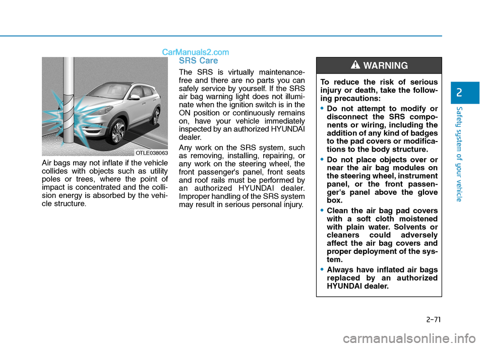Hyundai Tucson 2019 Manual Online 2-71
Safety system of your vehicle
2
Air bags may not inflate if the vehicle
collides with objects such as utility
poles or trees, where the point of
impact is concentrated and the colli-
sion energy Hyundai Tucson 2019 Manual Online 2-71
Safety system of your vehicle
2
Air bags may not inflate if the vehicle
collides with objects such as utility
poles or trees, where the point of
impact is concentrated and the colli-
sion energy