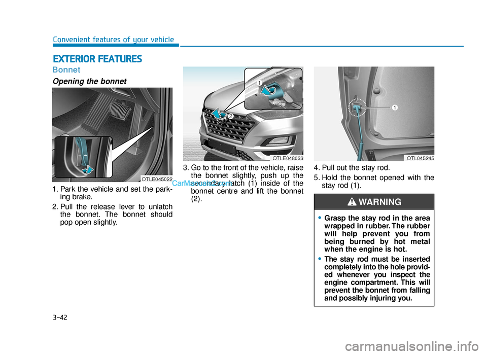 Hyundai Tucson 2019  Owners Manual - RHD (UK, Australia) 3-42
Convenient features of your vehicle
Bonnet
Opening the bonnet 
1. Park the vehicle and set the park-ing brake.
2. Pull the release lever to unlatch the bonnet. The bonnet should
pop open slightly