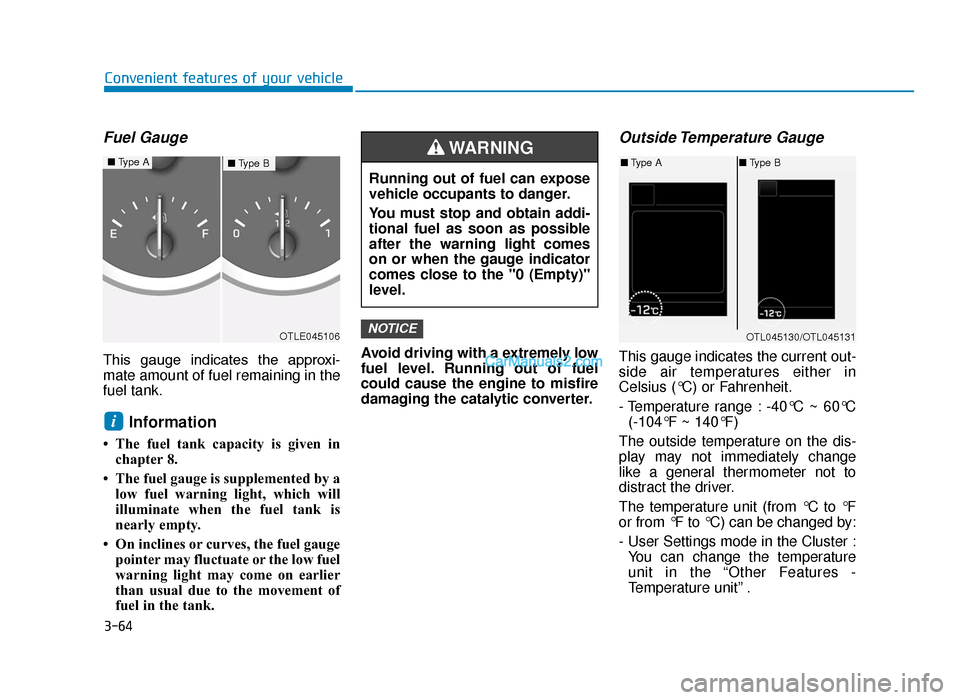 Hyundai Tucson 2019  Owners Manual - RHD (UK, Australia) 3-64
Convenient features of your vehicle
Fuel Gauge
This  gauge  indicates  the  approxi-
mate amount of fuel remaining in the
fuel tank.
Information 
• The fuel tank capacity is given inchapter 8.
