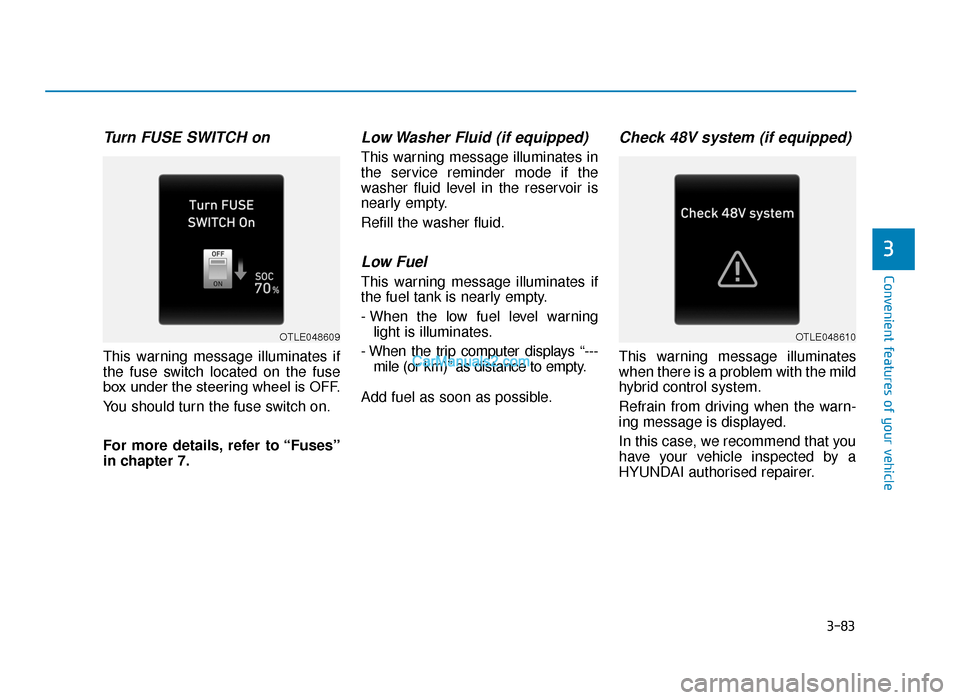 Hyundai Tucson 2019  Owners Manual - RHD (UK, Australia) 3-83
Convenient features of your vehicle
3
Turn FUSE SWITCH on
This warning message illuminates if
the fuse switch located on the fuse
box under the steering wheel is OFF.
You should turn the fuse swi