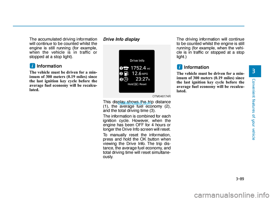 Hyundai Tucson 2019 Owners Manual - RHD (UK, Australia) 3-89
Convenient features of your vehicle
The accumulated driving information
will continue to be counted whilst the
engine is still running (for example,
when the vehicle is in traffic or
stopped Hyundai Tucson 2019 Owners Manual - RHD (UK, Australia) 3-89
Convenient features of your vehicle
The accumulated driving information
will continue to be counted whilst the
engine is still running (for example,
when the vehicle is in traffic or
stopped