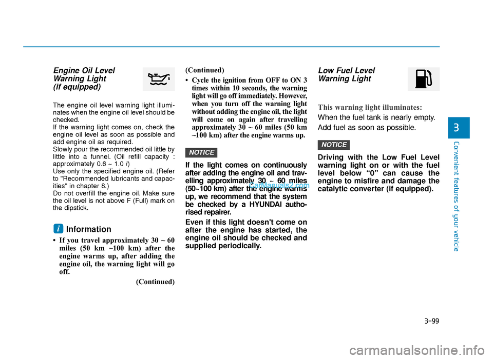 Hyundai Tucson 2019 Owners Manual - RHD (UK, Australia) 3-99
Convenient features of your vehicle
3
Engine Oil LevelWarning Light (if equipped)
The engine oil level warning light illumi-
nates when the engine oil level should be
checked.
If the warning ligh Hyundai Tucson 2019 Owners Manual - RHD (UK, Australia) 3-99
Convenient features of your vehicle
3
Engine Oil LevelWarning Light (if equipped)
The engine oil level warning light illumi-
nates when the engine oil level should be
checked.
If the warning ligh