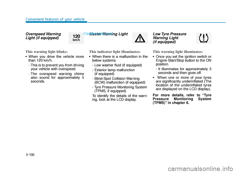 Hyundai Tucson 2019 Owners Manual - RHD (UK, Australia) 3-100
Convenient features of your vehicle
Overspeed WarningLight (if equipped)
This warning light blinks:
• When you drive the vehicle more
than 120 km/h.
- This is to prevent you from drivingy Hyundai Tucson 2019 Owners Manual - RHD (UK, Australia) 3-100
Convenient features of your vehicle
Overspeed WarningLight (if equipped)
This warning light blinks:
• When you drive the vehicle more
than 120 km/h.
- This is to prevent you from drivingy