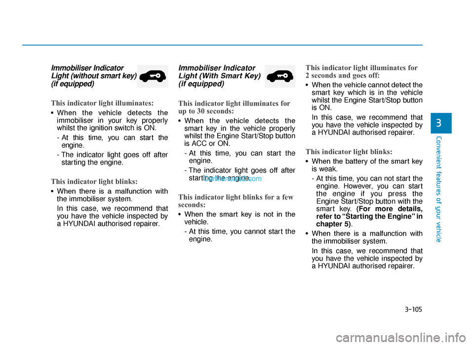 Hyundai Tucson 2019 Owners Manual - RHD (UK, Australia) 3-105
Convenient features of your vehicle
3
Immobiliser IndicatorLight (without smart key)(if equipped)
This indicator light illuminates:
• When the vehicle detects the
immobiliser in your key p Hyundai Tucson 2019 Owners Manual - RHD (UK, Australia) 3-105
Convenient features of your vehicle
3
Immobiliser IndicatorLight (without smart key)(if equipped)
This indicator light illuminates:
• When the vehicle detects the
immobiliser in your key p