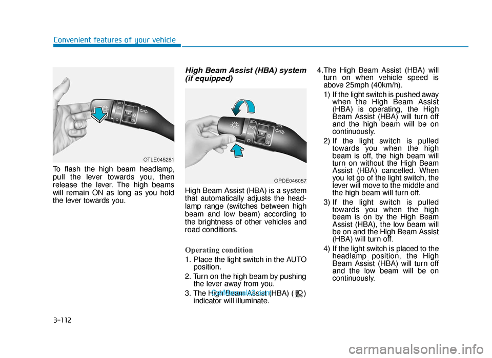 Hyundai Tucson 2019  Owners Manual - RHD (UK, Australia) 3-112
Convenient features of your vehicle
To flash the high beam headlamp,
pull the lever towards you, then
release the lever. The high beams
will remain ON as long as you hold
the lever towards you.
