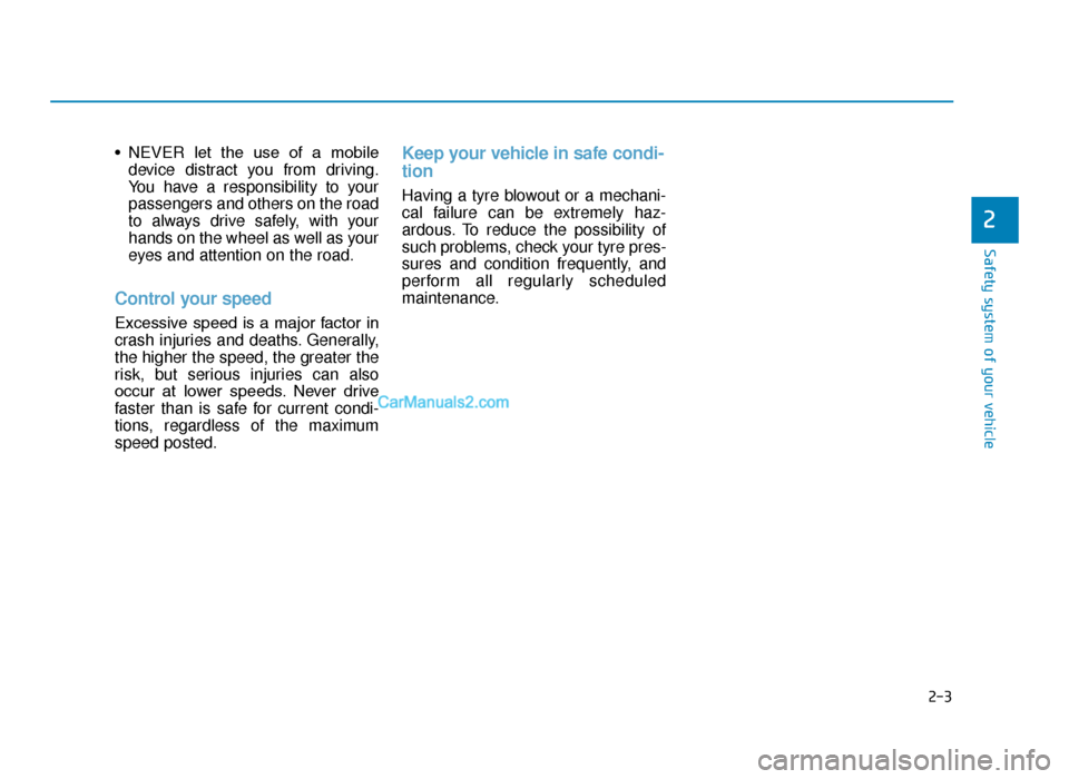 Hyundai Tucson 2019 - RHD (UK, Australia) Owners Guide 2-3
Safety system of your vehicle
• NEVER let the use of a mobiledevice distract you from driving.
You have a responsibility to your
passengers and others on the road
to always drive safely, w Hyundai Tucson 2019 - RHD (UK, Australia) Owners Guide 2-3
Safety system of your vehicle
• NEVER let the use of a mobiledevice distract you from driving.
You have a responsibility to your
passengers and others on the road
to always drive safely, w
