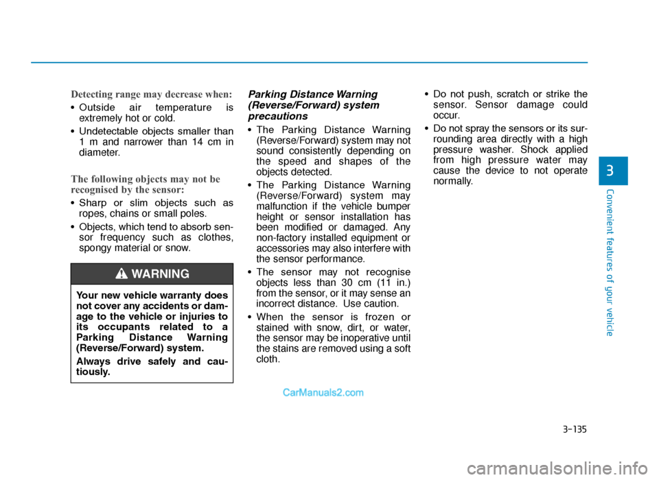 Hyundai Tucson 2019 Owners Manual - RHD (UK, Australia) 3-135
Convenient features of your vehicle
3
Detecting range may decrease when:
• Outside air temperature isextremely hot or cold.
• Undetectable objects smaller than 1 m and narrower than 14 Hyundai Tucson 2019 Owners Manual - RHD (UK, Australia) 3-135
Convenient features of your vehicle
3
Detecting range may decrease when:
• Outside air temperature isextremely hot or cold.
• Undetectable objects smaller than 1 m and narrower than 14