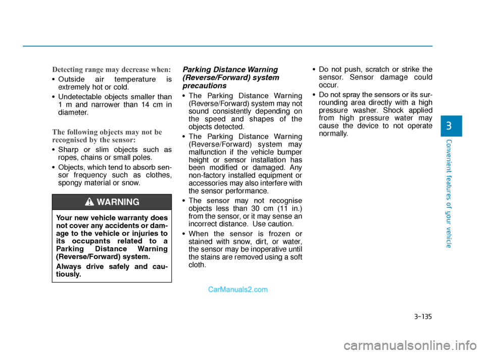 Hyundai Tucson 2019  Owners Manual - RHD (UK, Australia) 3-135
Convenient features of your vehicle
3
Detecting range may decrease when:
• Outside  air  temperature  isextremely hot or cold.
• Undetectable  objects  smaller  than 1 m and narrower than 14