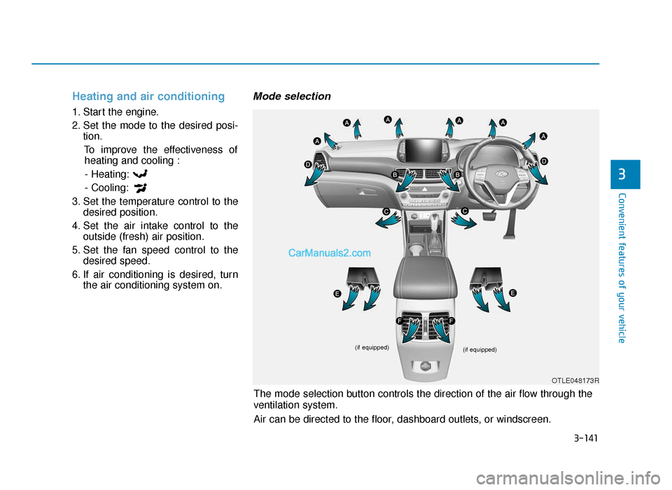 Hyundai Tucson 2019 Owners Manual - RHD (UK, Australia) 3-141
Convenient features of your vehicle
3
Heating and air conditioning
1. Start the engine.
2. Set the mode to the desired posi-tion.
To improve the effectiveness ofheating and cooling :
- Heating:
Hyundai Tucson 2019 Owners Manual - RHD (UK, Australia) 3-141
Convenient features of your vehicle
3
Heating and air conditioning
1. Start the engine.
2. Set the mode to the desired posi-tion.
To improve the effectiveness ofheating and cooling :
- Heating: