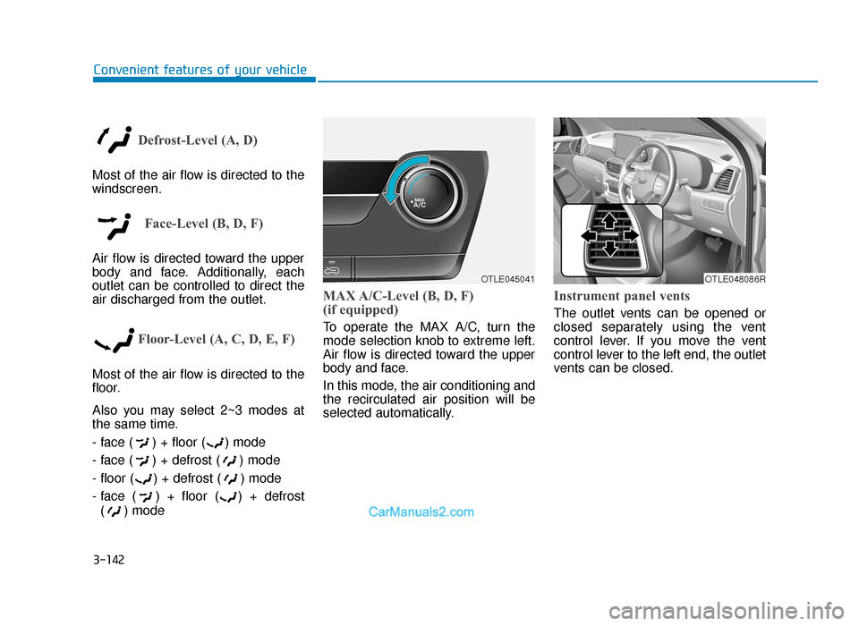 Hyundai Tucson 2019 Owners Manual - RHD (UK, Australia) 3-142
Convenient features of your vehicle
Defrost-Level (A, D)
Most of the air flow is directed to the
windscreen.
Face-Level (B, D, F)
Air flow is directed toward the upper
body and face. Additionall Hyundai Tucson 2019 Owners Manual - RHD (UK, Australia) 3-142
Convenient features of your vehicle
Defrost-Level (A, D)
Most of the air flow is directed to the
windscreen.
Face-Level (B, D, F)
Air flow is directed toward the upper
body and face. Additionall