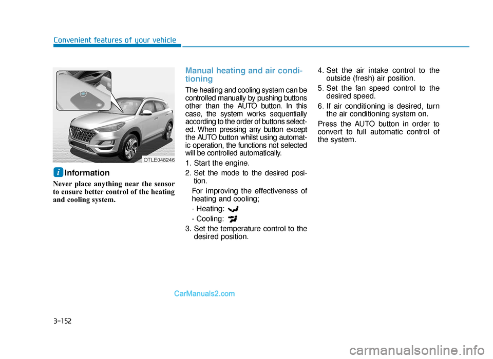 Hyundai Tucson 2019  Owners Manual - RHD (UK, Australia) 3-152
Convenient features of your vehicle
Information 
Never place anything near the sensor
to ensure better control of the heating
and cooling system.
Manual heating and air condi-
tioning
The heatin
