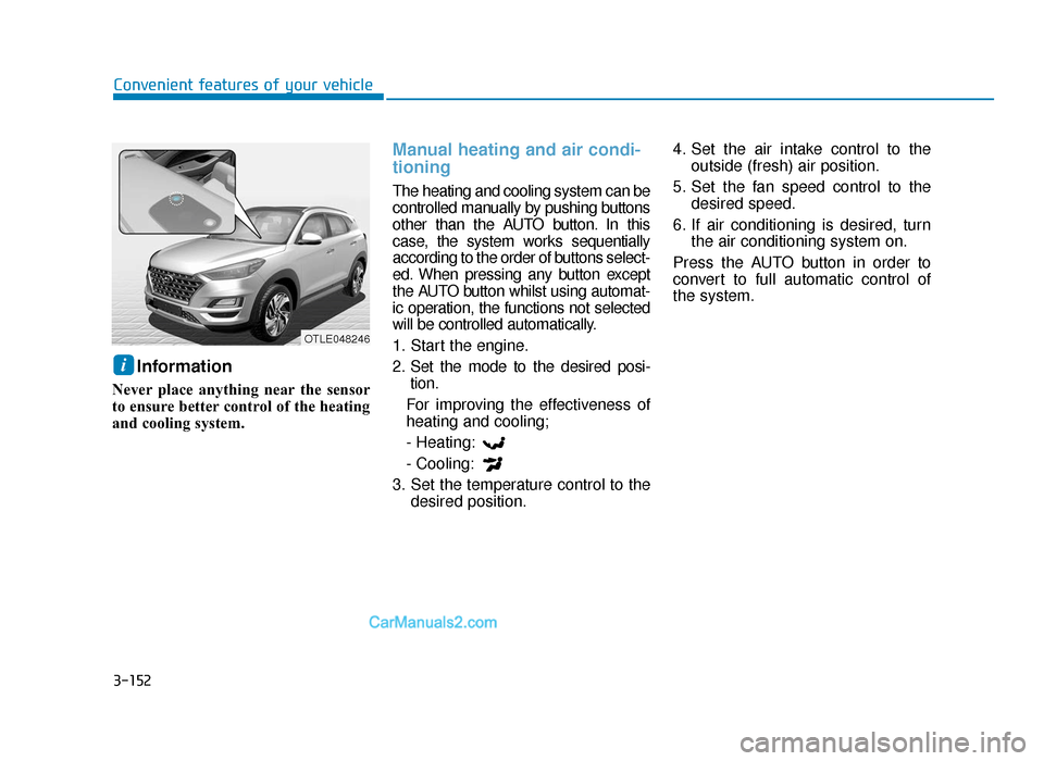 Hyundai Tucson 2019 Owners Manual - RHD (UK, Australia) 3-152
Convenient features of your vehicle
Information
Never place anything near the sensor
to ensure better control of the heating
and cooling system.
Manual heating and air condi-
tioning
The heatin Hyundai Tucson 2019 Owners Manual - RHD (UK, Australia) 3-152
Convenient features of your vehicle
Information
Never place anything near the sensor
to ensure better control of the heating
and cooling system.
Manual heating and air condi-
tioning
The heatin