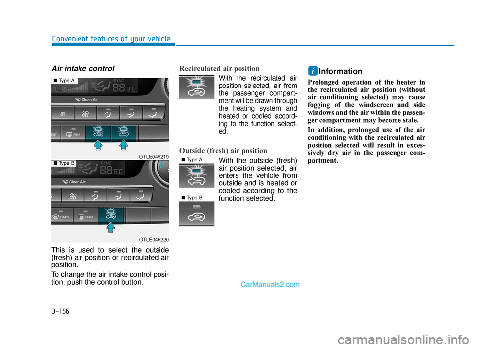 Hyundai Tucson 2019 Owners Manual - RHD (UK, Australia) 3-156
Convenient features of your vehicle
Air intake control
This is used to select the outside
(fresh) air position or recirculated air
position.
To change the air intake control posi-
tion, push the Hyundai Tucson 2019 Owners Manual - RHD (UK, Australia) 3-156
Convenient features of your vehicle
Air intake control
This is used to select the outside
(fresh) air position or recirculated air
position.
To change the air intake control posi-
tion, push the