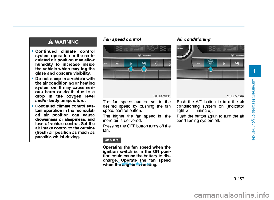 Hyundai Tucson 2019 Owners Manual - RHD (UK, Australia) 3-157
Convenient features of your vehicle
3
Fan speed control
The fan speed can be set to the
desired speed by pushing the fan
speed control button.
The higher the fan speed is, the
more air is delive Hyundai Tucson 2019 Owners Manual - RHD (UK, Australia) 3-157
Convenient features of your vehicle
3
Fan speed control
The fan speed can be set to the
desired speed by pushing the fan
speed control button.
The higher the fan speed is, the
more air is delive