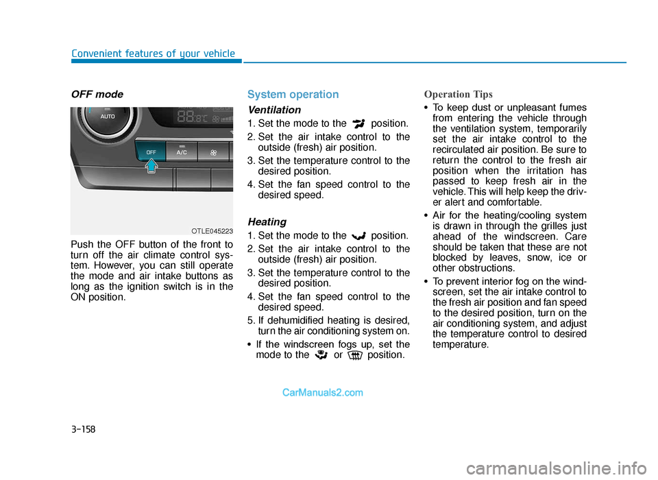 Hyundai Tucson 2019 Owners Manual - RHD (UK, Australia) 3-158
Convenient features of your vehicle
OFF mode
Push the OFF button of the front to
turn off the air climate control sys-
tem. However, you can still operate
the mode and air intake buttons as
long Hyundai Tucson 2019 Owners Manual - RHD (UK, Australia) 3-158
Convenient features of your vehicle
OFF mode
Push the OFF button of the front to
turn off the air climate control sys-
tem. However, you can still operate
the mode and air intake buttons as
long