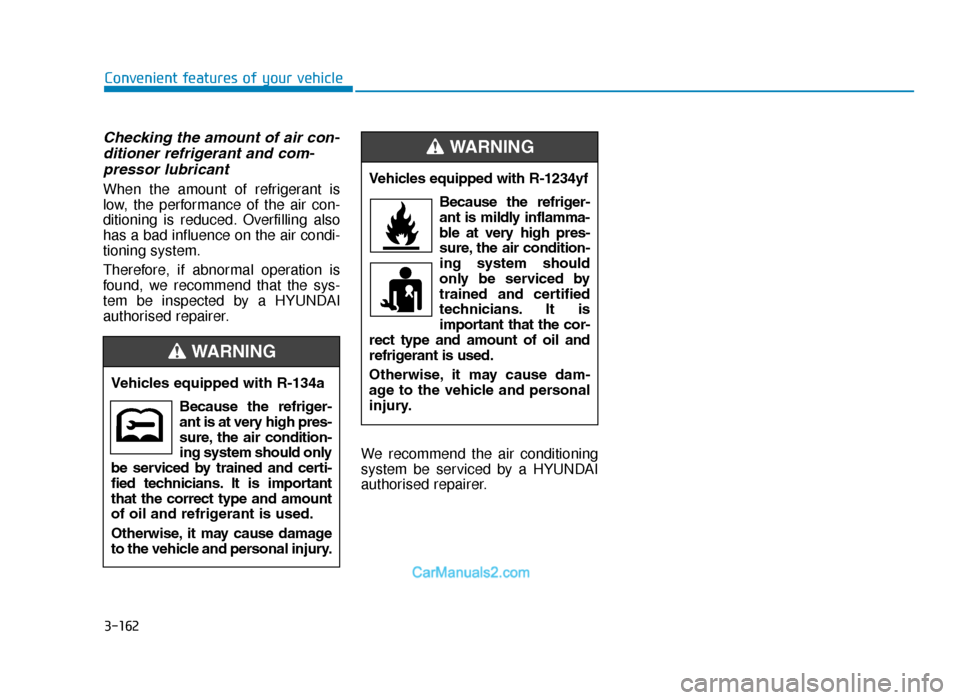 Hyundai Tucson 2019 Owners Manual - RHD (UK, Australia) 3-162
Convenient features of your vehicle
Checking the amount of air con-ditioner refrigerant and com-pressor lubricant
When the amount of refrigerant is
low, the performance of the air con-
ditioning Hyundai Tucson 2019 Owners Manual - RHD (UK, Australia) 3-162
Convenient features of your vehicle
Checking the amount of air con-ditioner refrigerant and com-pressor lubricant
When the amount of refrigerant is
low, the performance of the air con-
ditioning