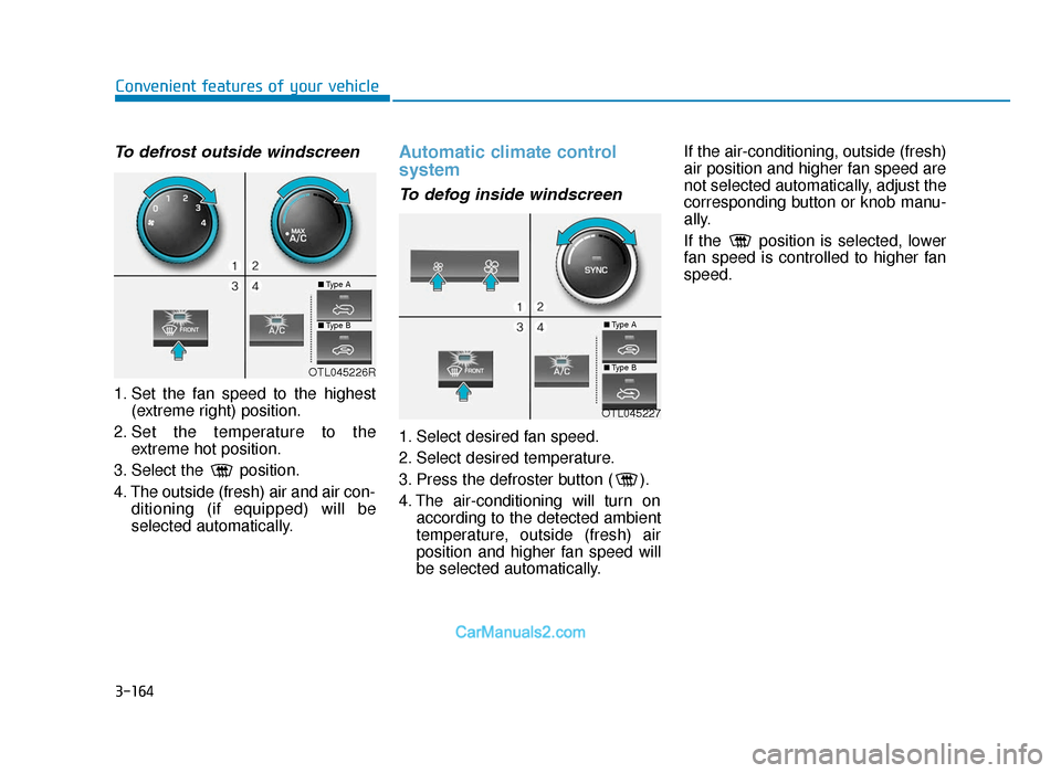 Hyundai Tucson 2019   - RHD (UK, Australia) Owners Guide 3-164
Convenient features of your vehicle
To defrost outside windscreen  
1. Set the fan speed to the highest(extreme right) position.
2. Set the temperature to the extreme hot position.
3. Select the
