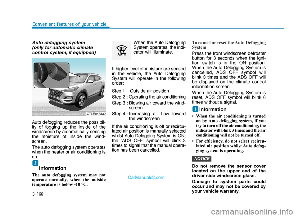 Hyundai Tucson 2019 Owners Manual - RHD (UK, Australia) 3-166
Convenient features of your vehicle
Auto defogging system (only for automatic climate control system, if equipped)
Auto defogging reduces the possibil-
ity of fogging up the inside of the
windsc Hyundai Tucson 2019 Owners Manual - RHD (UK, Australia) 3-166
Convenient features of your vehicle
Auto defogging system (only for automatic climate control system, if equipped)
Auto defogging reduces the possibil-
ity of fogging up the inside of the
windsc