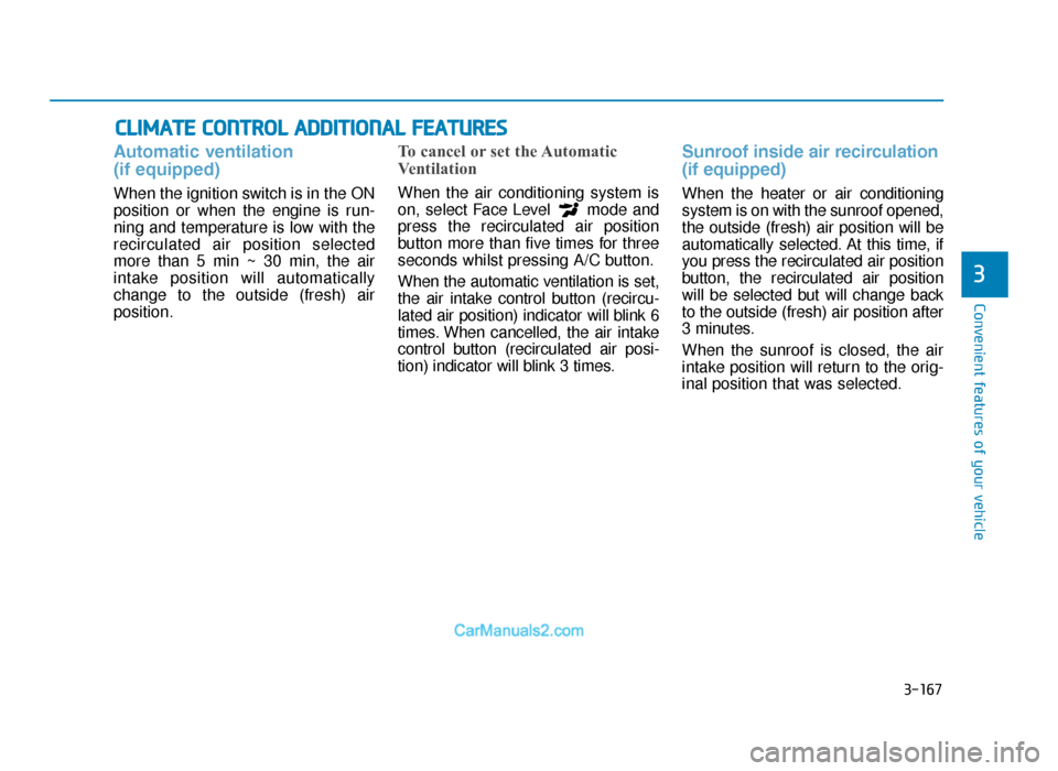 Hyundai Tucson 2019 Owners Manual - RHD (UK, Australia) 3-167
Convenient features of your vehicle
3
CLIMATE CONTROL ADDITIONAL FEATURES
Automatic ventilation
(if equipped)
When the ignition switch is in the ON
position or when the engine is run-
ning and Hyundai Tucson 2019 Owners Manual - RHD (UK, Australia) 3-167
Convenient features of your vehicle
3
CLIMATE CONTROL ADDITIONAL FEATURES
Automatic ventilation
(if equipped)
When the ignition switch is in the ON
position or when the engine is run-
ning and