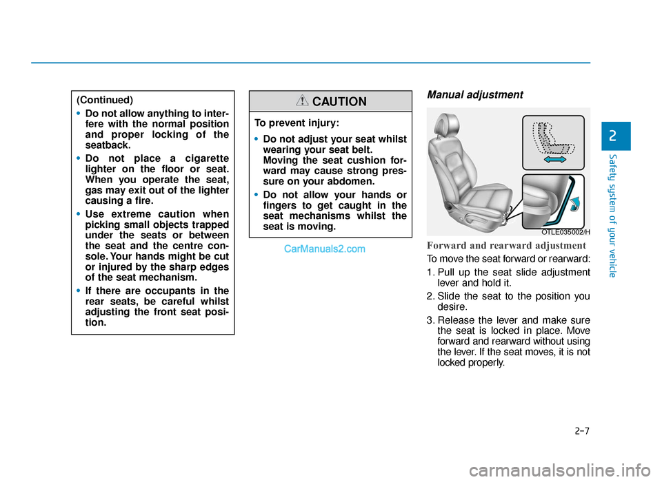 Hyundai Tucson 2019 - RHD (UK, Australia) Owners Guide 2-7
Safety system of your vehicle
Manual adjustment
Forward and rearward adjustment
To move the seat forward or rearward:
1. Pull up the seat slide adjustmentlever and hold it.
2. Slide the seat to Hyundai Tucson 2019 - RHD (UK, Australia) Owners Guide 2-7
Safety system of your vehicle
Manual adjustment
Forward and rearward adjustment
To move the seat forward or rearward:
1. Pull up the seat slide adjustmentlever and hold it.
2. Slide the seat to