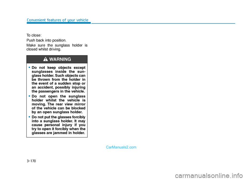 Hyundai Tucson 2019 Owners Manual - RHD (UK, Australia) 3-170
Convenient features of your vehicle
To close:
Push back into position.
Make sure the sunglass holder is
closed whilst driving.
•Do not keep objects except
sunglasses inside the sun-
gla Hyundai Tucson 2019 Owners Manual - RHD (UK, Australia) 3-170
Convenient features of your vehicle
To close:
Push back into position.
Make sure the sunglass holder is
closed whilst driving.
•Do not keep objects except
sunglasses inside the sun-
gla