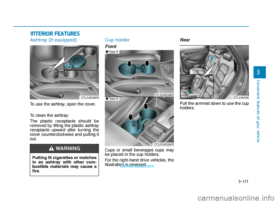 Hyundai Tucson 2019 Owners Manual - RHD (UK, Australia) 3-171
Convenient features of your vehicle
3
INTERIOR FEATURES
Ashtray (if equipped)
To use the ashtray, open the cover.
To clean the ashtray:
The plastic receptacle should be
removed by lifting the pl Hyundai Tucson 2019 Owners Manual - RHD (UK, Australia) 3-171
Convenient features of your vehicle
3
INTERIOR FEATURES
Ashtray (if equipped)
To use the ashtray, open the cover.
To clean the ashtray:
The plastic receptacle should be
removed by lifting the pl