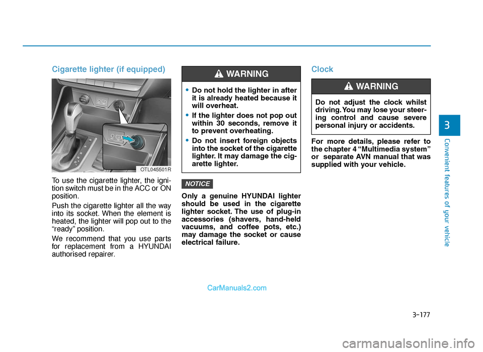 Hyundai Tucson 2019 Owners Manual - RHD (UK, Australia) 3-177
Convenient features of your vehicle
3
Cigarette lighter (if equipped)
To use the cigarette lighter, the igni-
tion switch must be in the ACC or ON
position.
Push the cigarette lighter all the wa Hyundai Tucson 2019 Owners Manual - RHD (UK, Australia) 3-177
Convenient features of your vehicle
3
Cigarette lighter (if equipped)
To use the cigarette lighter, the igni-
tion switch must be in the ACC or ON
position.
Push the cigarette lighter all the wa