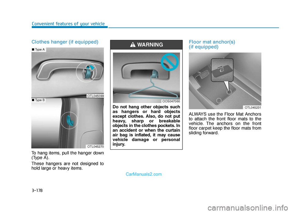 Hyundai Tucson 2019 Owners Manual - RHD (UK, Australia) 3-178
Convenient features of your vehicle
Clothes hanger (if equipped)
To hang items, pull the hanger down
(Type A).
These hangers are not designed to
hold large or heavy items.
Floor mat anchor(s)
( Hyundai Tucson 2019 Owners Manual - RHD (UK, Australia) 3-178
Convenient features of your vehicle
Clothes hanger (if equipped)
To hang items, pull the hanger down
(Type A).
These hangers are not designed to
hold large or heavy items.
Floor mat anchor(s)
(