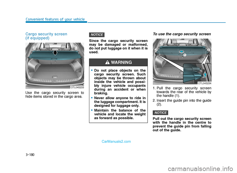 Hyundai Tucson 2019  Owners Manual - RHD (UK, Australia) 3-180
Convenient features of your vehicle
Cargo security screen 
(if equipped) 
Use the cargo security screen to
hide items stored in the cargo area.Since  the  cargo  security  screen
may  be  damage