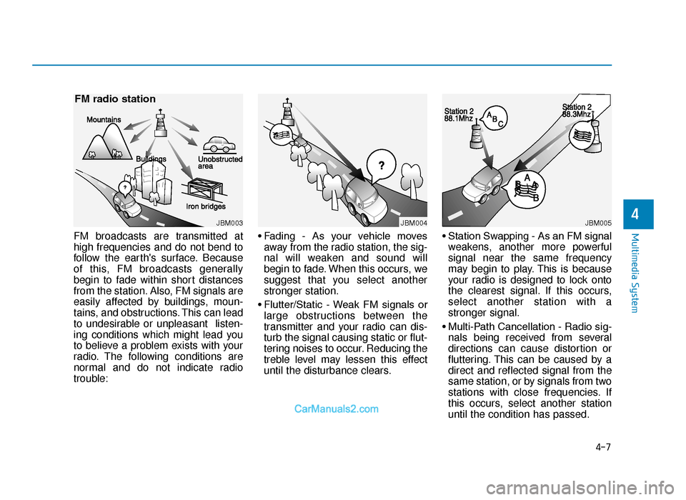 Hyundai Tucson 2019  Owners Manual - RHD (UK, Australia) 4-7
Multimedia System
4
FM broadcasts are transmitted at
high frequencies and do not bend to
follow the earths surface. Because
of this, FM broadcasts generally
begin to fade within short distances
f