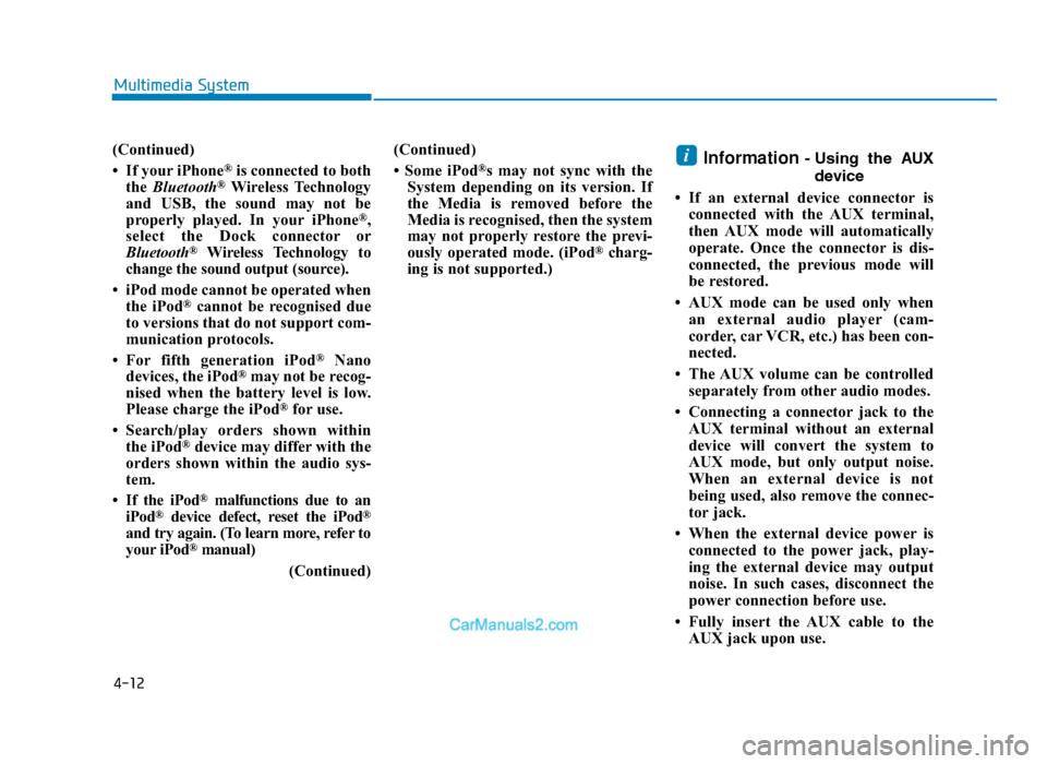Hyundai Tucson 2019 Owners Manual - RHD (UK, Australia) 4-12
Multimedia System
(Continued)
• If your iPhone
®is connected to both
the Bluetooth®Wireless Technology
and USB, the sound may not be
properly played. In your iPhone
®,
select the Dock conne Hyundai Tucson 2019 Owners Manual - RHD (UK, Australia) 4-12
Multimedia System
(Continued)
• If your iPhone
®is connected to both
the Bluetooth®Wireless Technology
and USB, the sound may not be
properly played. In your iPhone
®,
select the Dock conne
