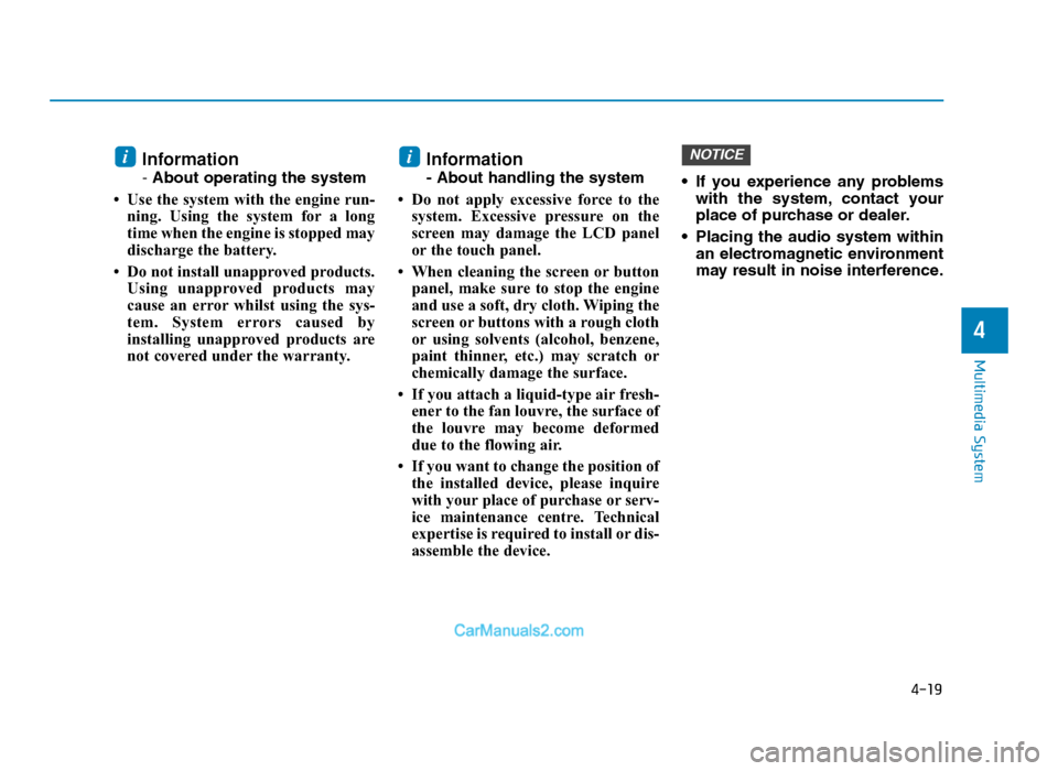 Hyundai Tucson 2019 Owners Manual - RHD (UK, Australia) 4-19
Multimedia System
4
Information
- About operating the system
• Use the system with the engine run- ning. Using the system for a long
time when the engine is stopped may
discharge the battery.
Hyundai Tucson 2019 Owners Manual - RHD (UK, Australia) 4-19
Multimedia System
4
Information
- About operating the system
• Use the system with the engine run- ning. Using the system for a long
time when the engine is stopped may
discharge the battery.