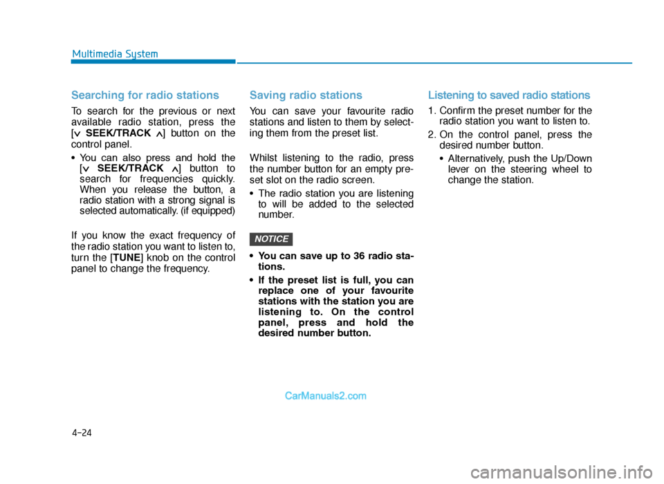 Hyundai Tucson 2019  Owners Manual - RHD (UK, Australia) 4-24
Multimedia System
Searching for radio stations
To search for the previous or next
available radio station, press the 
[∨
SEEK/TRACK ∧] button on the
control panel.
• You  can  also  press  