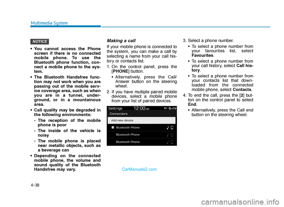 Hyundai Tucson 2019  Owners Manual - RHD (UK, Australia) 4-38
Multimedia System
• You  cannot  access  the  Phone screen  if  there  is  no  connected
mobile  phone. To  use  the
Bluetooth  phone  function, con-
nect  a  mobile  phone  to  the  sys-
tem.
