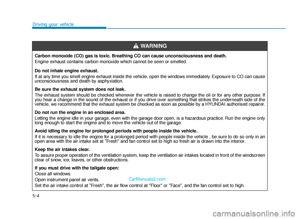 Hyundai Tucson 2019 Owners Manual - RHD (UK, Australia) 5-4
Driving your vehicleCarbon monoxide (CO) gas is toxic. Breathing CO can cause unconsciousness and death.
Engine exhaust contains carbon monoxide which cannot be seen or smelled.
Do not inhale engi Hyundai Tucson 2019 Owners Manual - RHD (UK, Australia) 5-4
Driving your vehicleCarbon monoxide (CO) gas is toxic. Breathing CO can cause unconsciousness and death.
Engine exhaust contains carbon monoxide which cannot be seen or smelled.
Do not inhale engi