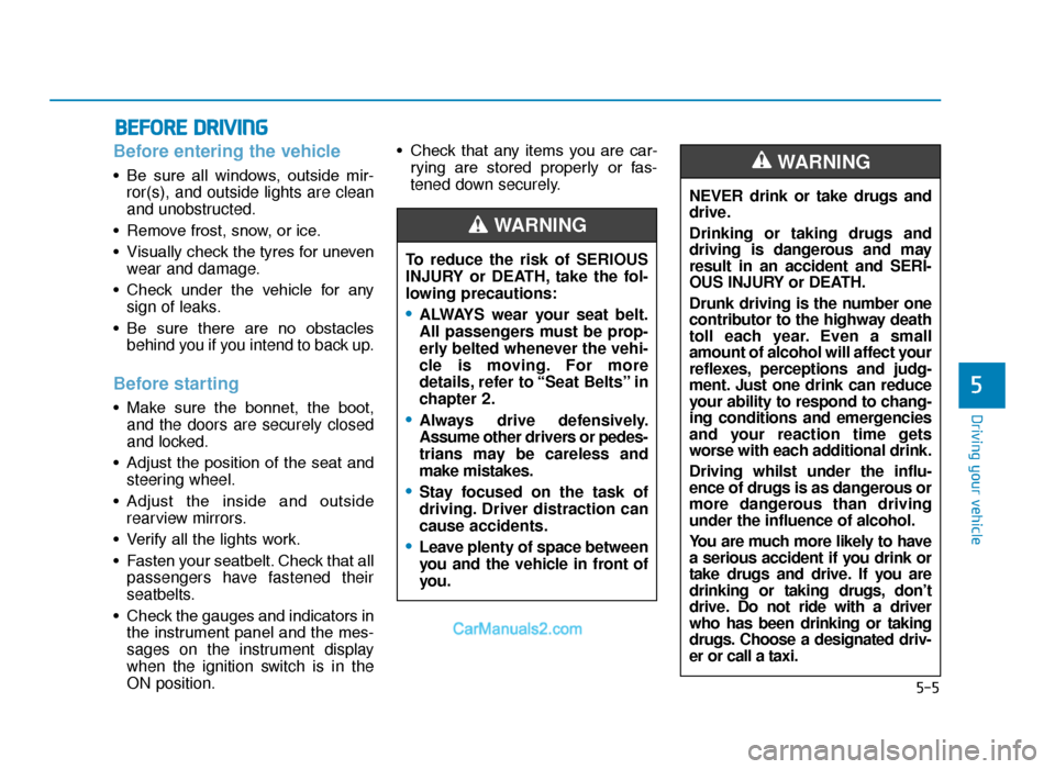 Hyundai Tucson 2019 Owners Manual - RHD (UK, Australia) 5-5
Driving your vehicle
5
Before entering the vehicle
• Be sure all windows, outside mir-ror(s), and outside lights are clean
and unobstructed.
• Remove frost, snow, or ice.
• Visually ch Hyundai Tucson 2019 Owners Manual - RHD (UK, Australia) 5-5
Driving your vehicle
5
Before entering the vehicle
• Be sure all windows, outside mir-ror(s), and outside lights are clean
and unobstructed.
• Remove frost, snow, or ice.
• Visually ch