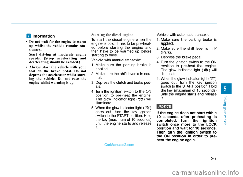 Hyundai Tucson 2019 Owners Manual - RHD (UK, Australia) 5-9
Driving your vehicle
5
Information
• Do not wait for the engine to warmup whilst the vehicle remains sta-
tionary.
Start driving at moderate engine
speeds. (Steep accelerating and
decelerating Hyundai Tucson 2019 Owners Manual - RHD (UK, Australia) 5-9
Driving your vehicle
5
Information
• Do not wait for the engine to warmup whilst the vehicle remains sta-
tionary.
Start driving at moderate engine
speeds. (Steep accelerating and
decelerating