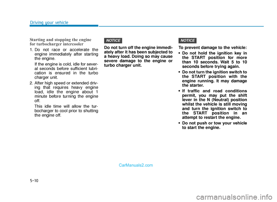 Hyundai Tucson 2019 Owners Manual - RHD (UK, Australia) 5-10
Driving your vehicle
Starting and stopping the engine
for turbocharger intercooler
1. Do not race or accelerate theengine immediately after starting
the engine.
If the engine is cold, idle for se Hyundai Tucson 2019 Owners Manual - RHD (UK, Australia) 5-10
Driving your vehicle
Starting and stopping the engine
for turbocharger intercooler
1. Do not race or accelerate theengine immediately after starting
the engine.
If the engine is cold, idle for se
