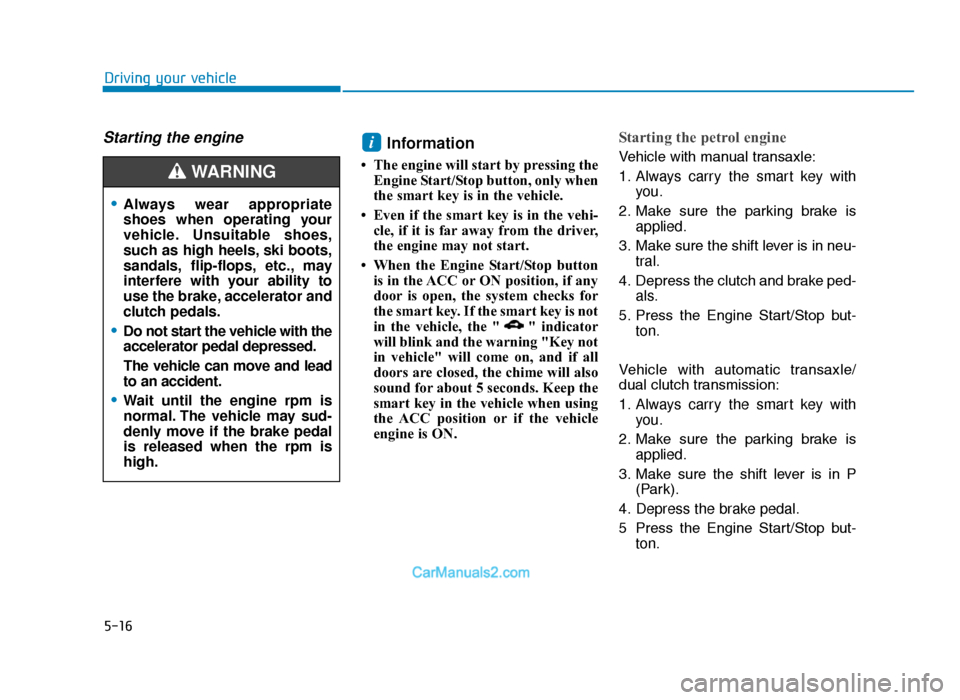 Hyundai Tucson 2019 Owners Manual - RHD (UK, Australia) 5-16
Driving your vehicle
Starting the engine Information
• The engine will start by pressing theEngine Start/Stop button, only when
the smart key is in the vehicle.
• Even if the smart key is in Hyundai Tucson 2019 Owners Manual - RHD (UK, Australia) 5-16
Driving your vehicle
Starting the engine Information
• The engine will start by pressing theEngine Start/Stop button, only when
the smart key is in the vehicle.
• Even if the smart key is in