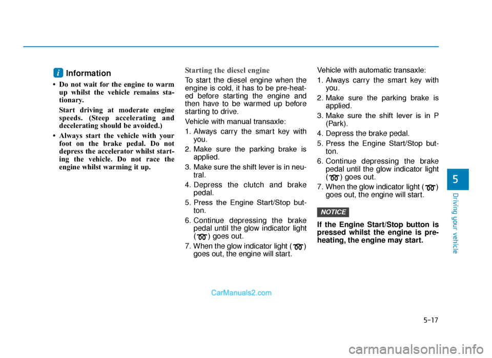 Hyundai Tucson 2019 Owners Manual - RHD (UK, Australia) 5-17
Driving your vehicle
5
Information
• Do not wait for the engine to warmup whilst the vehicle remains sta-
tionary.
Start driving at moderate engine
speeds. (Steep accelerating and
deceleratin Hyundai Tucson 2019 Owners Manual - RHD (UK, Australia) 5-17
Driving your vehicle
5
Information
• Do not wait for the engine to warmup whilst the vehicle remains sta-
tionary.
Start driving at moderate engine
speeds. (Steep accelerating and
deceleratin