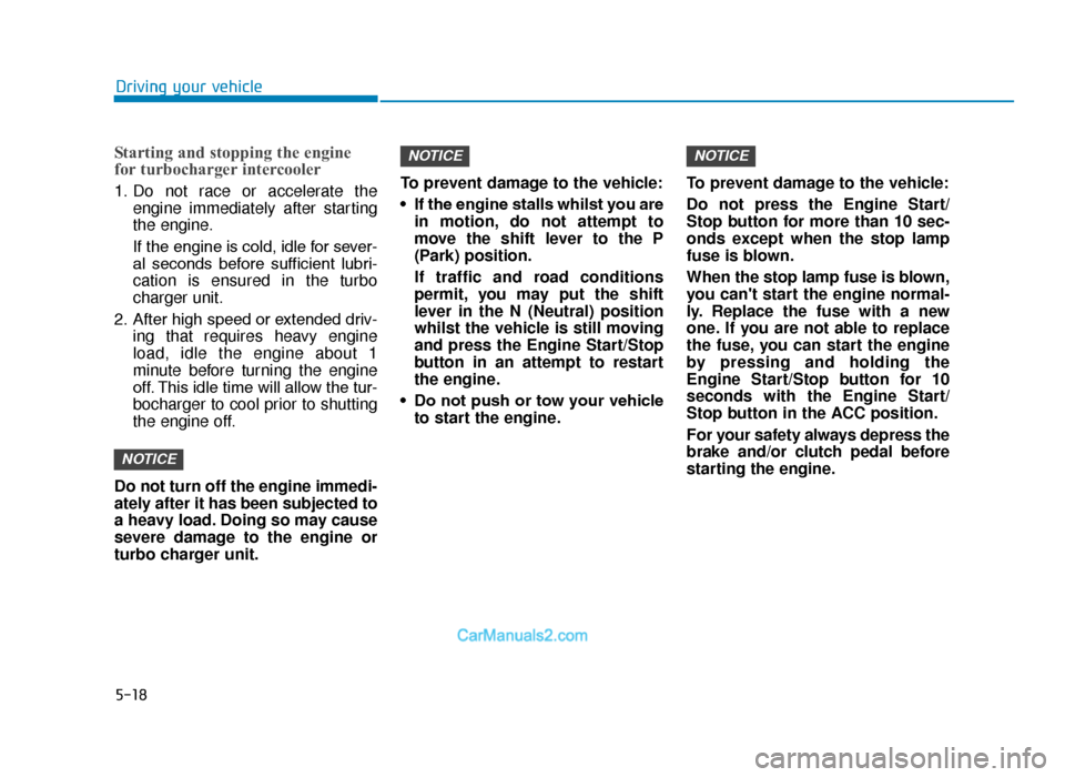 Hyundai Tucson 2019 Owners Manual - RHD (UK, Australia) 5-18
Driving your vehicle
Starting and stopping the engine
for turbocharger intercooler
1. Do not race or accelerate theengine immediately after starting
the engine.
If the engine is cold, idle for se Hyundai Tucson 2019 Owners Manual - RHD (UK, Australia) 5-18
Driving your vehicle
Starting and stopping the engine
for turbocharger intercooler
1. Do not race or accelerate theengine immediately after starting
the engine.
If the engine is cold, idle for se