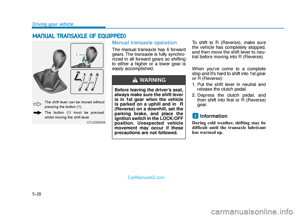 Hyundai Tucson 2019 Owners Manual - RHD (UK, Australia) 5-20
Driving your vehicle
Manual transaxle operation
The manual transaxle has 6 forward
gears. The transaxle is fully synchro-
nized in all forward gears so shifting
to either a higher or a lower gea Hyundai Tucson 2019 Owners Manual - RHD (UK, Australia) 5-20
Driving your vehicle
Manual transaxle operation
The manual transaxle has 6 forward
gears. The transaxle is fully synchro-
nized in all forward gears so shifting
to either a higher or a lower gea