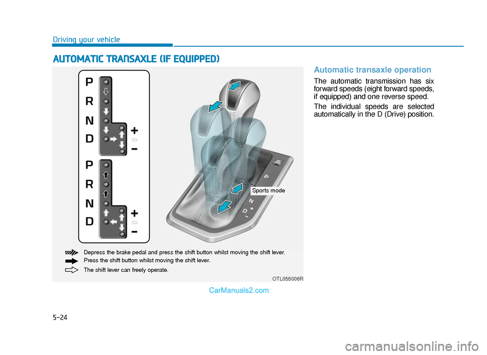 Hyundai Tucson 2019 Owners Manual - RHD (UK, Australia) 5-24
Driving your vehicle
Automatic transaxle operation
The automatic transmission has six
forward speeds (eight forward speeds,
if equipped) and one reverse speed.
The individual speeds are selected Hyundai Tucson 2019 Owners Manual - RHD (UK, Australia) 5-24
Driving your vehicle
Automatic transaxle operation
The automatic transmission has six
forward speeds (eight forward speeds,
if equipped) and one reverse speed.
The individual speeds are selected