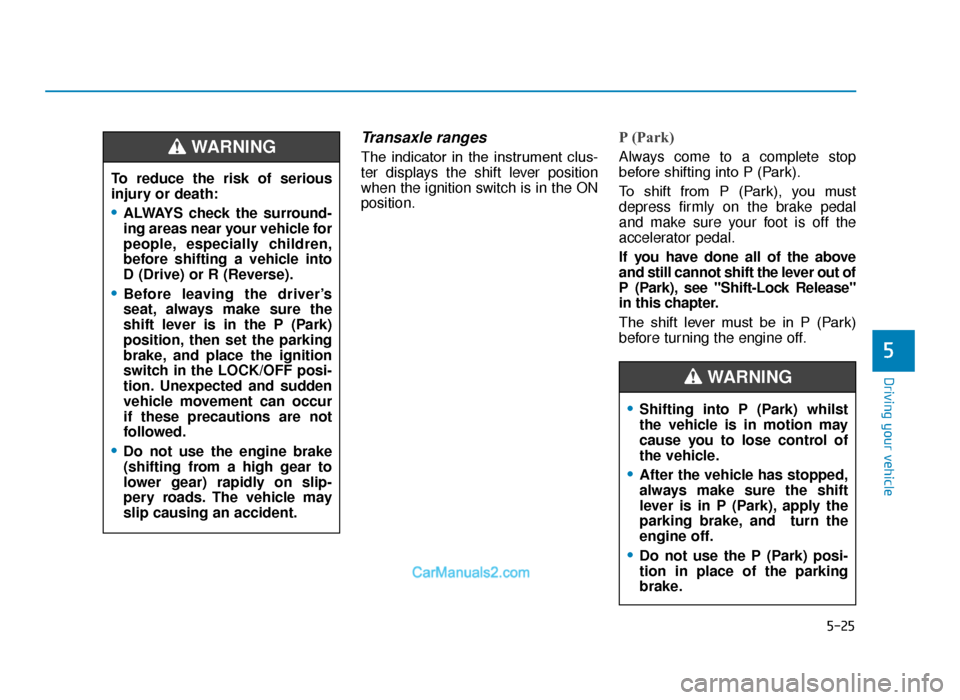 Hyundai Tucson 2019 Owners Manual - RHD (UK, Australia) 5-25
Driving your vehicle
5
Transaxle ranges
The indicator in the instrument clus-
ter displays the shift lever position
when the ignition switch is in the ON
position.
P (Park)
Always come to a Hyundai Tucson 2019 Owners Manual - RHD (UK, Australia) 5-25
Driving your vehicle
5
Transaxle ranges
The indicator in the instrument clus-
ter displays the shift lever position
when the ignition switch is in the ON
position.
P (Park)
Always come to a