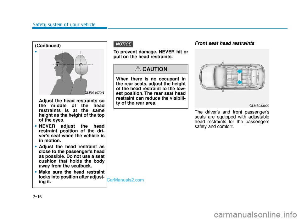 Hyundai Tucson 2019 - RHD (UK, Australia) Owners Guide 2-16
Safety system of your vehicleTo prevent damage, NEVER hit or
pull on the head restraints.
Front seat head restraints
The driver’s and front passenger’s
seats are equipped with adjustable
hea Hyundai Tucson 2019 - RHD (UK, Australia) Owners Guide 2-16
Safety system of your vehicleTo prevent damage, NEVER hit or
pull on the head restraints.
Front seat head restraints
The driver’s and front passenger’s
seats are equipped with adjustable
hea