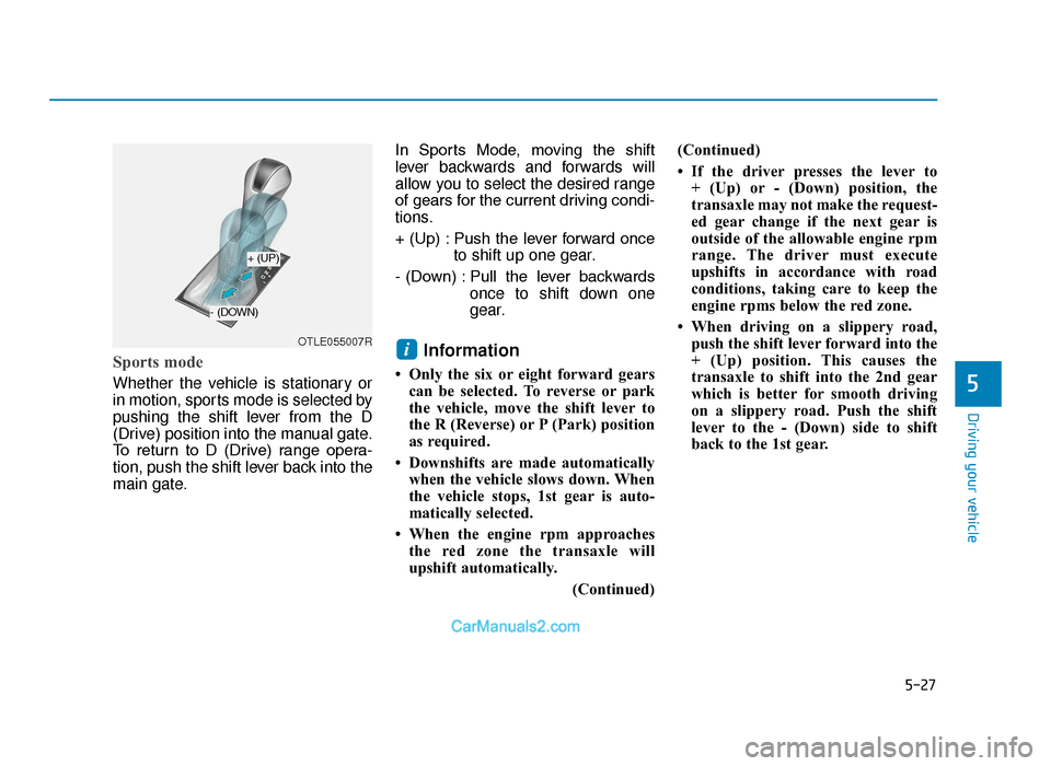 Hyundai Tucson 2019 Owners Manual - RHD (UK, Australia) 5-27
Driving your vehicle
5
Sports mode
Whether the vehicle is stationary or
in motion, sports mode is selected by
pushing the shift lever from the D
(Drive) position into the manual gate.
To return Hyundai Tucson 2019 Owners Manual - RHD (UK, Australia) 5-27
Driving your vehicle
5
Sports mode
Whether the vehicle is stationary or
in motion, sports mode is selected by
pushing the shift lever from the D
(Drive) position into the manual gate.
To return