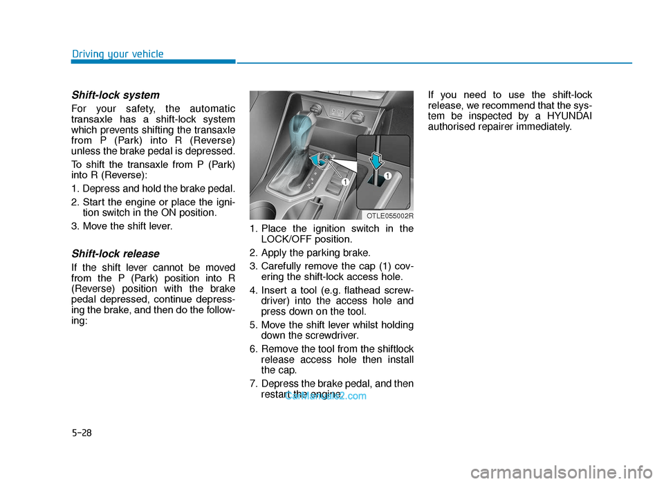 Hyundai Tucson 2019 Owners Manual - RHD (UK, Australia) 5-28
Driving your vehicle
Shift-lock system
For your safety, the automatic
transaxle has a shift-lock system
which prevents shifting the transaxle
from P (Park) into R (Reverse)
unless the b Hyundai Tucson 2019 Owners Manual - RHD (UK, Australia) 5-28
Driving your vehicle
Shift-lock system
For your safety, the automatic
transaxle has a shift-lock system
which prevents shifting the transaxle
from P (Park) into R (Reverse)
unless the b