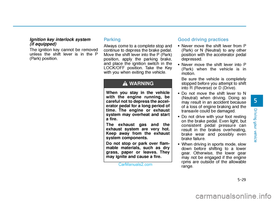 Hyundai Tucson 2019  Owners Manual - RHD (UK, Australia) 5-29
Driving your vehicle
5
Ignition key interlock system (if equipped) 
The ignition key cannot be removed
unless  the  shift  lever  is  in  the  P
(Park) position.
Parking
Always come to a complete